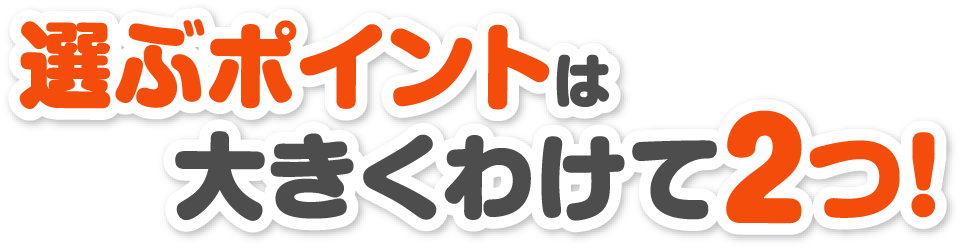 選ぶポイントは大きくわけて2つ！