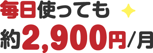 毎日使っても約2,900円/月
