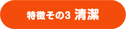 特徴その3 清潔