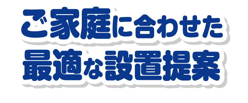 ご家庭に合わせた最適な設置提案