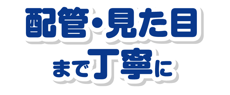 配管・見た目まで丁寧に