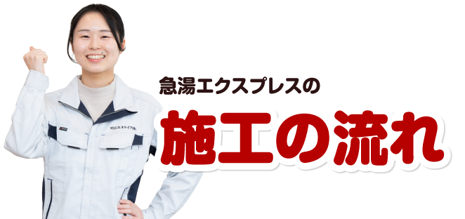急湯エクスプレスの施工の流れ